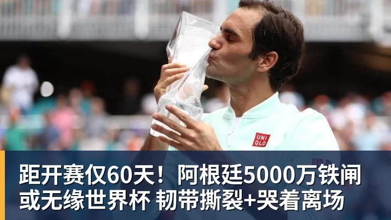 距开赛仅60天！阿根廷5000万铁闸或无缘世界杯 韧带撕裂+哭着离场