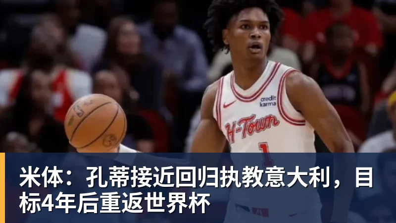 完美体育米体：孔蒂接近回归执教意大利，目标4年后重返世界杯