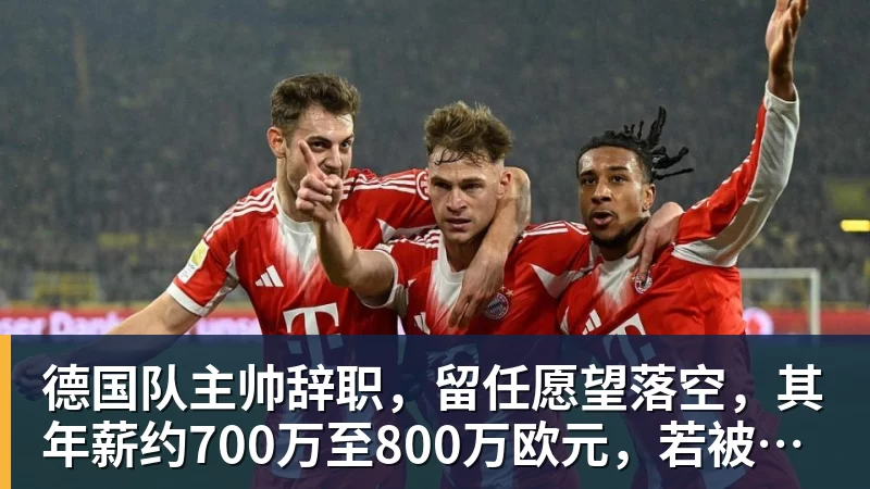 德国队主帅辞职,留任愿望落空,其年薪约700万至800万欧元,若被解雇将获七位数遣散费,德国足协:在沉重打击后,不能让一切简单回归原样