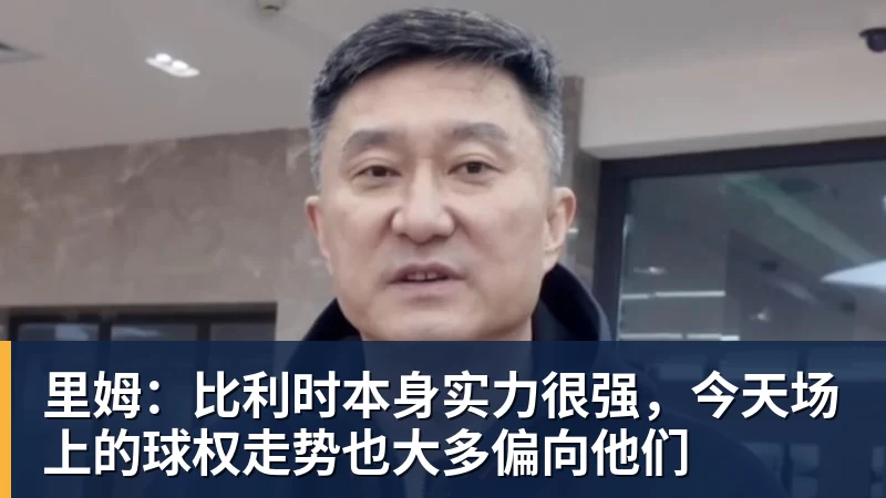 里姆：比利时本身实力很强，今天场上的球权走势也大多偏向他们