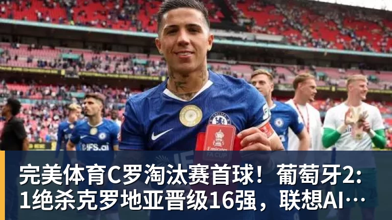 完美体育C罗淘汰赛首球！葡萄牙2:1绝杀克罗地亚晋级16强，联想AI记录世界杯经典瞬间