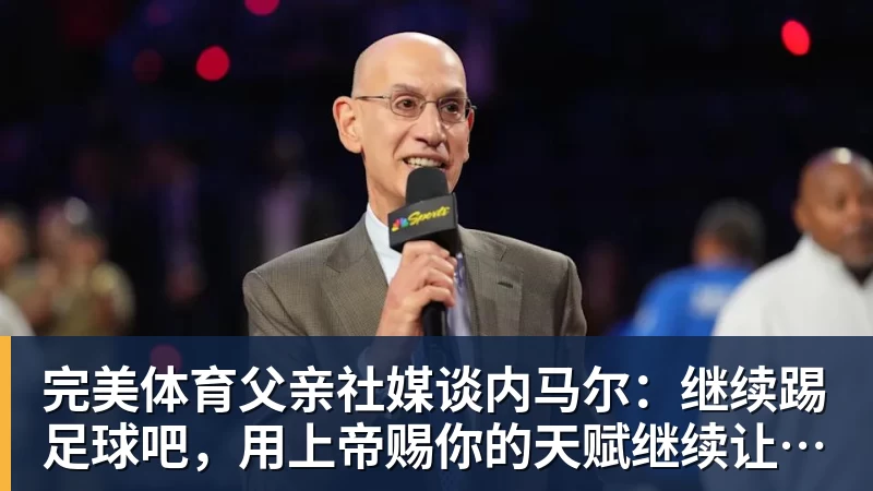 完美体育父亲社媒谈内马尔:继续踢足球吧,用上帝赐你的天赋继续让人着迷