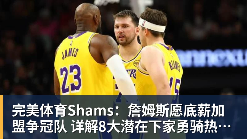 完美体育Shams:詹姆斯愿底薪加盟争冠队 详解8大潜在下家勇骑热领衔