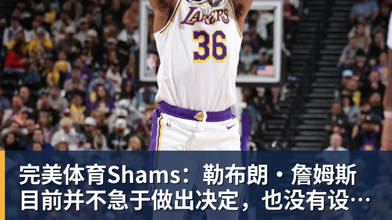 完美体育Shams:勒布朗·詹姆斯目前并不急于做出决定,也没有设定时间表