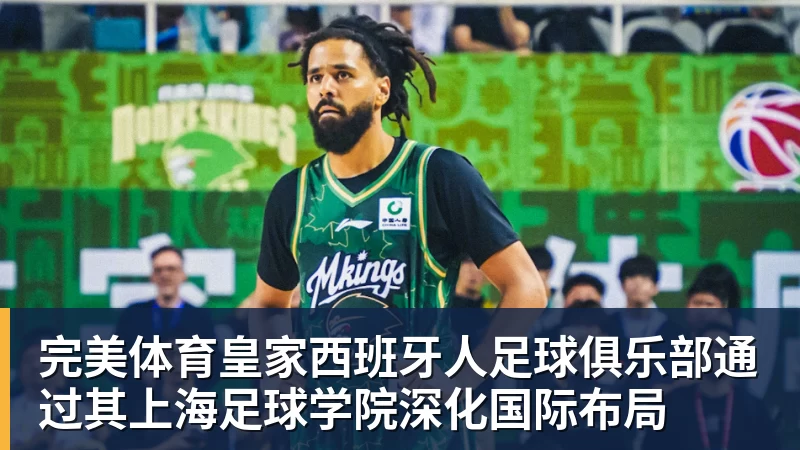 完美体育皇家西班牙人足球俱乐部通过其上海足球学院深化国际布局