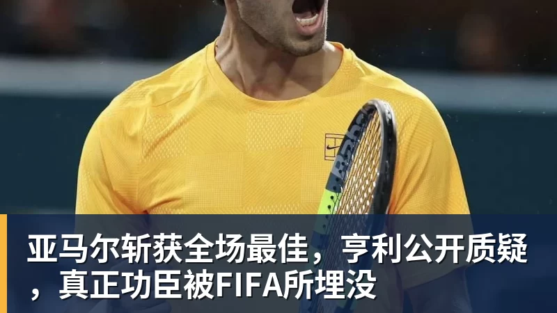 亚马尔斩获全场最佳,亨利公开质疑,真正功臣被FIFA所埋没