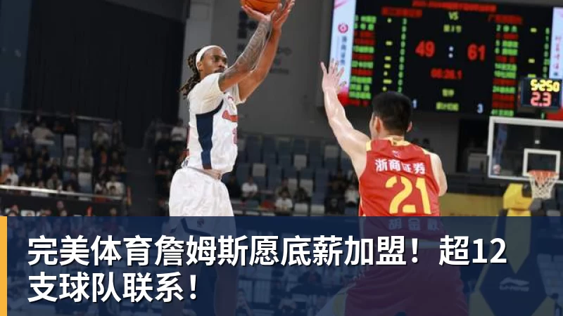 完美体育詹姆斯愿底薪加盟!超12支球队联系!