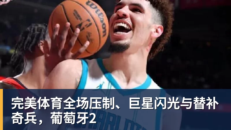 完美体育全场压制、巨星闪光与替补奇兵，葡萄牙2