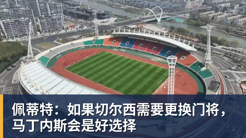 完美体育佩蒂特：如果切尔西需要更换门将，马丁内斯会是好选择