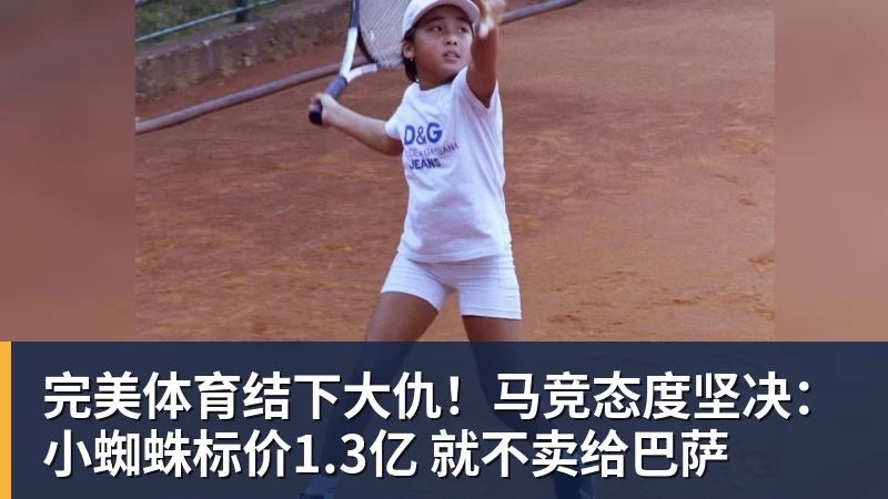 完美体育结下大仇!马竞态度坚决:小蜘蛛标价1.3亿 就不卖给巴萨