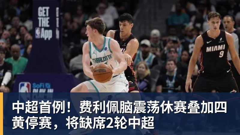 中超首例!费利佩脑震荡休赛叠加四黄停赛,将缺席2轮中超