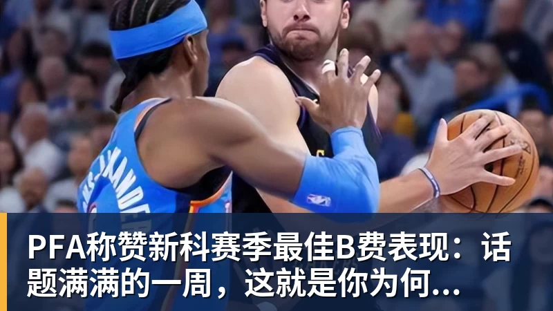 PFA称赞新科赛季最佳B费表现:话题满满的一周,这就是你为何...