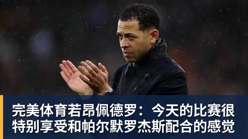 完美体育若昂佩德罗：今天的比赛很特别享受和帕尔默罗杰斯配合的感觉