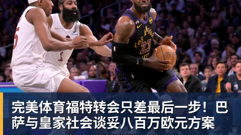 完美体育福特转会只差最后一步！巴萨与皇家社会谈妥八百万欧元方案