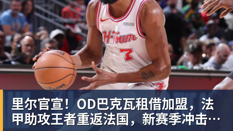 里尔官宣!OD巴克瓦租借加盟,法甲助攻王者重返法国,新赛季冲击欧冠