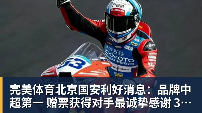 完美体育北京国安利好消息:品牌中超第一 赠票获得对手最诚挚感谢 3个官榜都有名