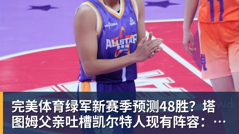 完美体育绿军新赛季预测48胜?塔图姆父亲吐槽凯尔特人现有阵容:烂透了