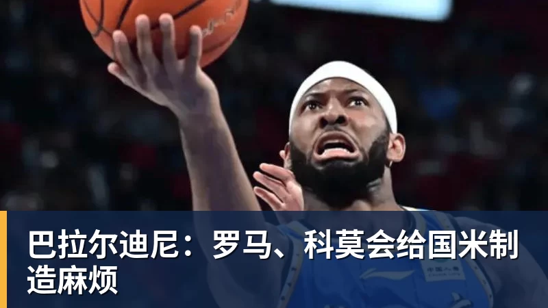 完美体育巴拉尔迪尼：罗马、科莫会给国米制造麻烦