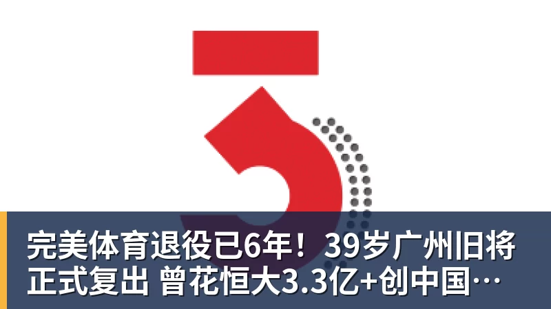 完美体育退役已6年！39岁广州旧将正式复出 曾花恒大3.3亿+创中国足球纪录