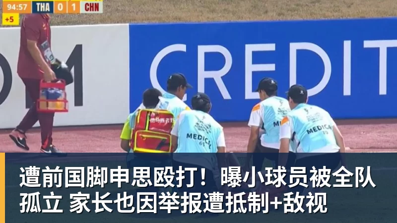 遭前国脚申思殴打！曝小球员被全队孤立 家长也因举报遭抵制+敌视