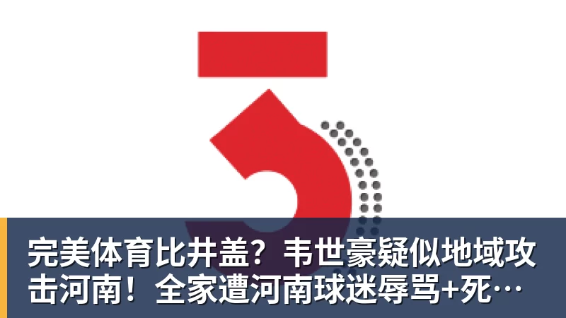 完美体育比井盖？韦世豪疑似地域攻击河南！全家遭河南球迷辱骂+死亡威胁