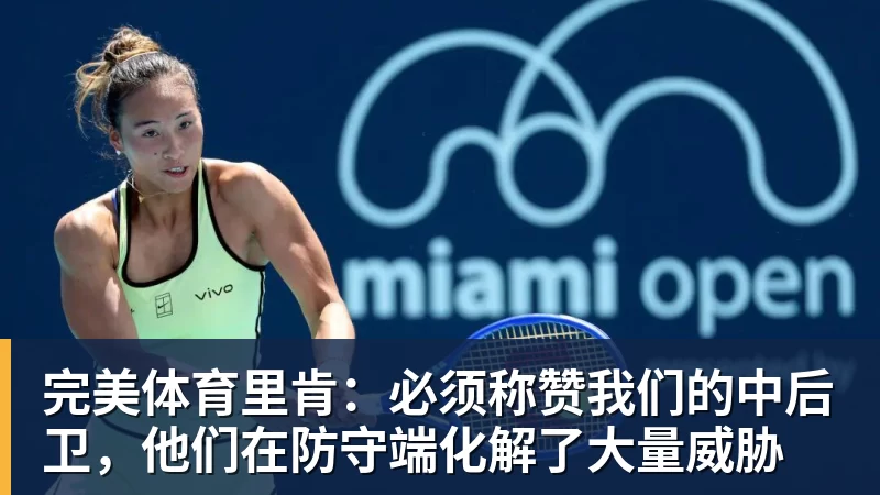 完美体育里肯:必须称赞我们的中后卫,他们在防守端化解了大量威胁