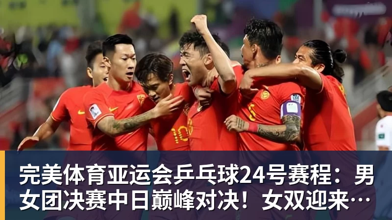 完美体育亚运会乒乓球24号赛程:男女团决赛中日巅峰对决!女双迎来首秀!