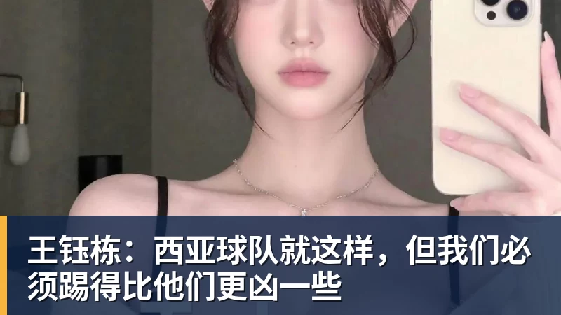 王钰栋：西亚球队就这样，但我们必须踢得比他们更凶一些