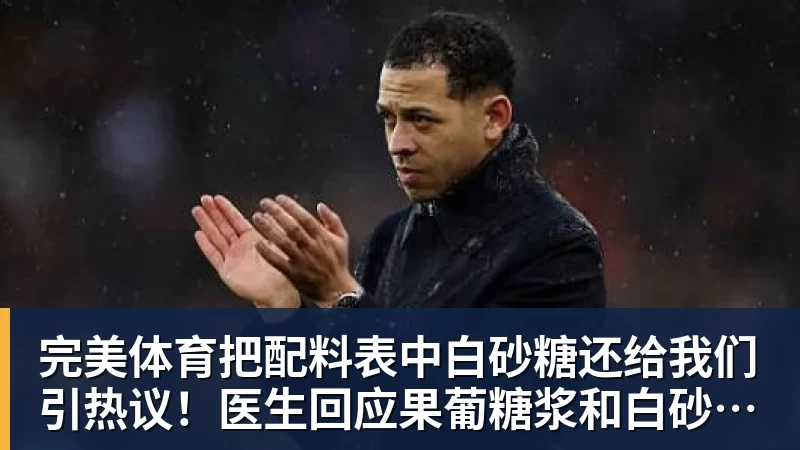完美体育把配料表中白砂糖还给我们引热议!医生回应果葡糖浆和白砂糖区别