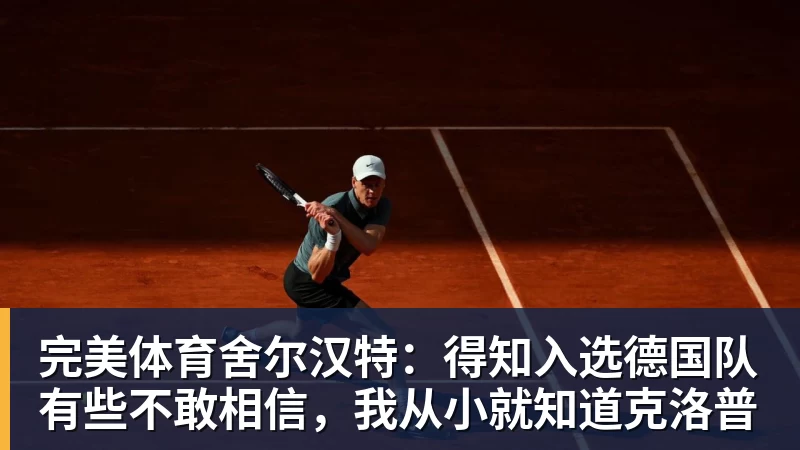 完美体育舍尔汉特:得知入选德国队有些不敢相信,我从小就知道克洛普
