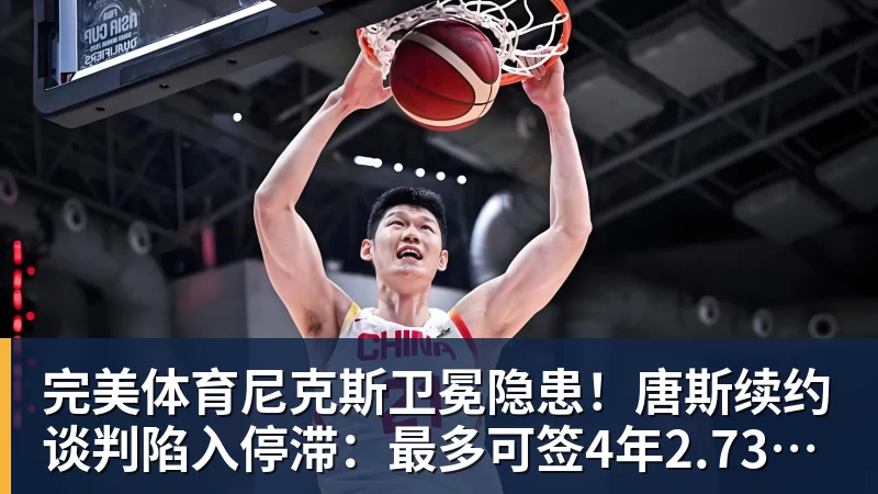 完美体育尼克斯卫冕隐患！唐斯续约谈判陷入停滞：最多可签4年2.73亿美元