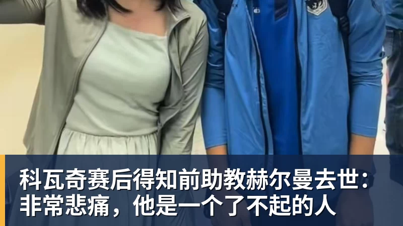 完美体育科瓦奇赛后得知前助教赫尔曼去世：非常悲痛，他是一个了不起的人