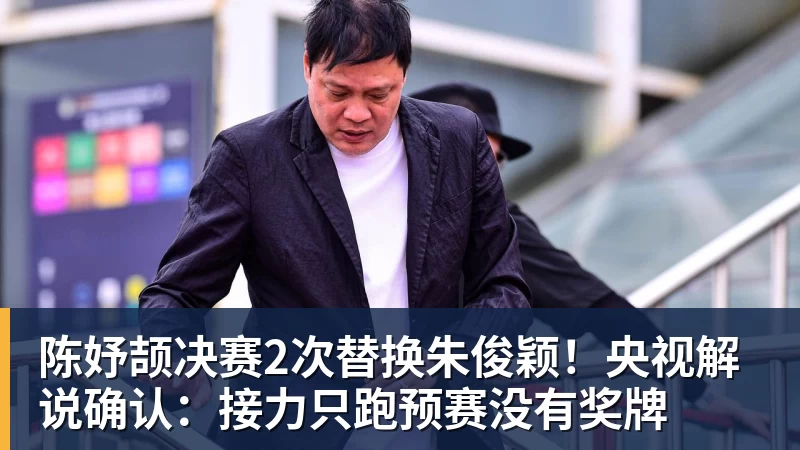 陈妤颉决赛2次替换朱俊颖!央视解说确认:接力只跑预赛没有奖牌