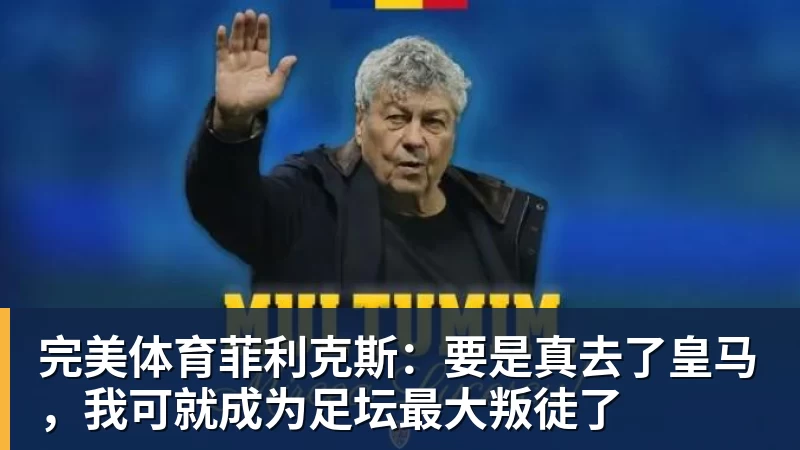 完美体育菲利克斯：要是真去了皇马，我可就成为足坛最大叛徒了
