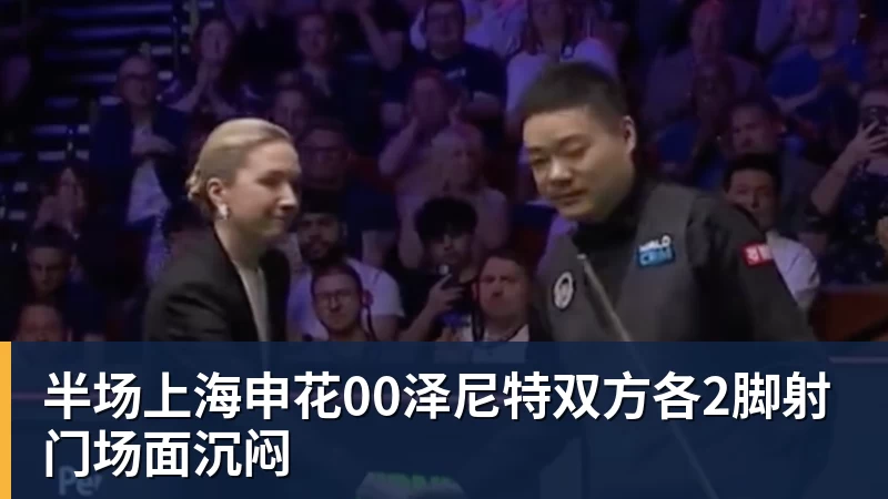 完美体育半场上海申花00泽尼特双方各2脚射门场面沉闷