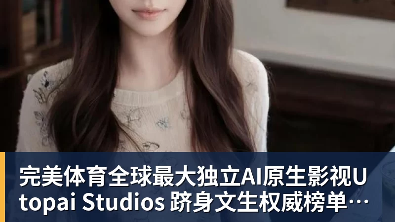 完美体育全球最大独立AI原生影视Utopai Studios 跻身文生权威榜单全球第二