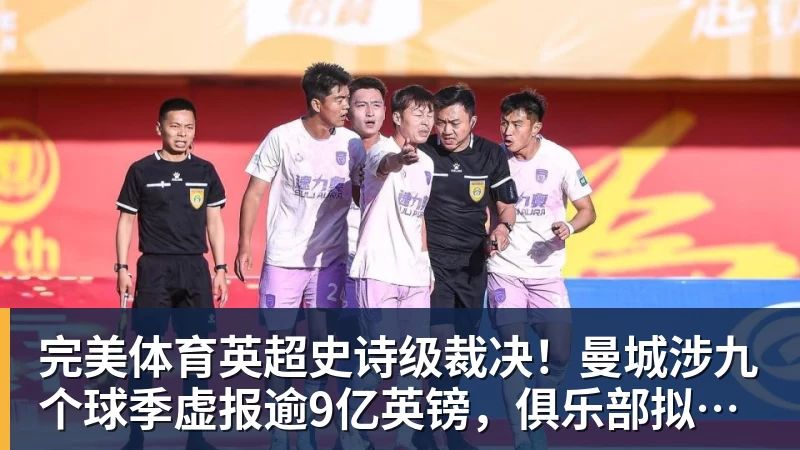 完美体育英超史诗级裁决！曼城涉九个球季虚报逾9亿英镑，俱乐部拟上诉