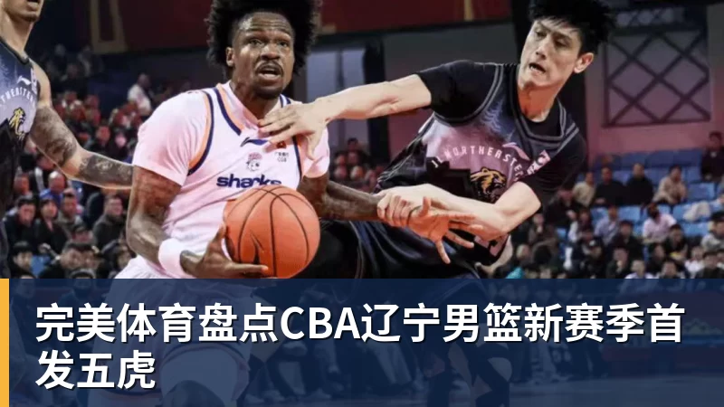 完美体育盘点CBA辽宁男篮新赛季首发五虎