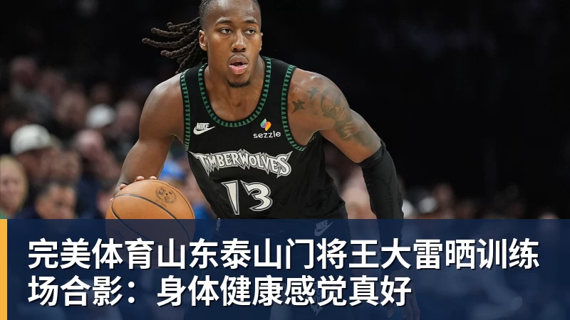 完美体育山东泰山门将王大雷晒训练场合影:身体健康感觉真好