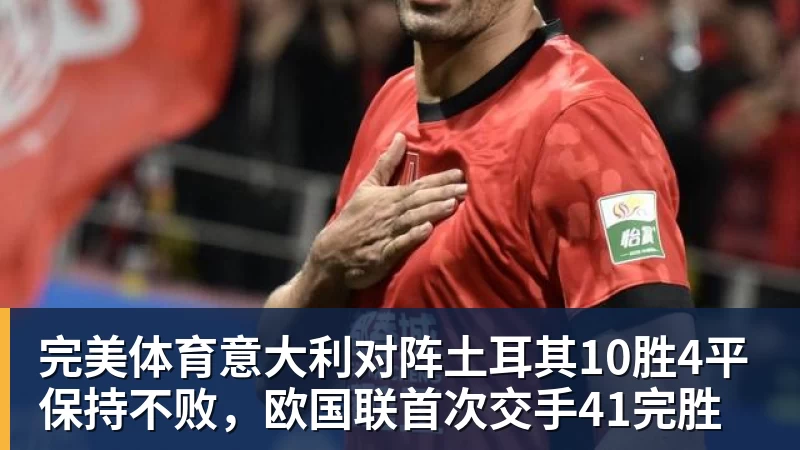 完美体育意大利对阵土耳其10胜4平保持不败，欧国联首次交手41完胜