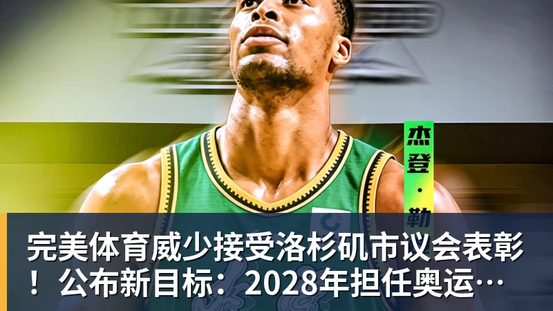 完美体育威少接受洛杉矶市议会表彰！公布新目标：2028年担任奥运火炬手