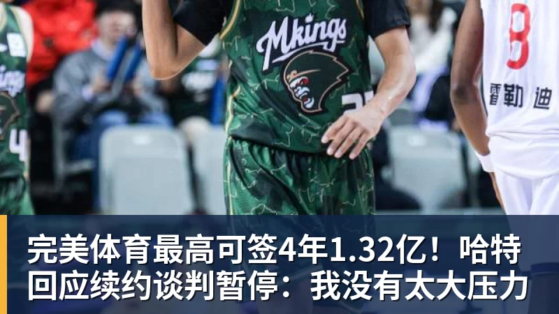 完美体育最高可签4年1.32亿!哈特回应续约谈判暂停:我没有太大压力