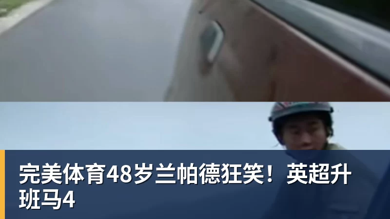 完美体育48岁兰帕德狂笑！英超升班马4