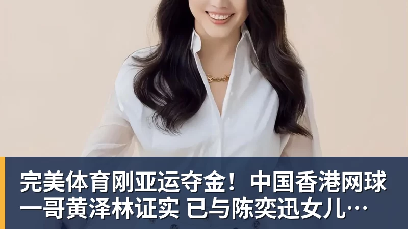 完美体育刚亚运夺金！中国香港网球一哥黄泽林证实 已与陈奕迅女儿分手