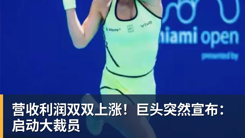 完美体育营收利润双双上涨!巨头突然宣布:启动大裁员