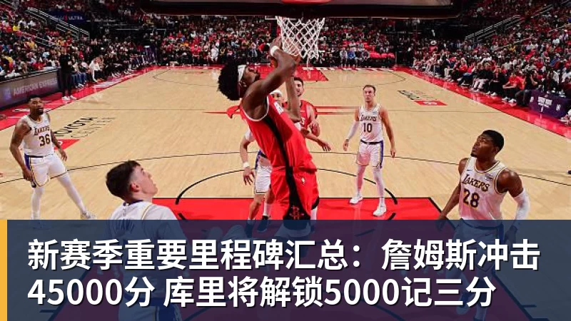 完美体育新赛季重要里程碑汇总：詹姆斯冲击45000分 库里将解锁5000记三分