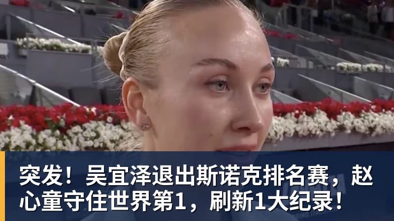 突发!吴宜泽退出斯诺克排名赛,赵心童守住世界第1,刷新1大纪录!