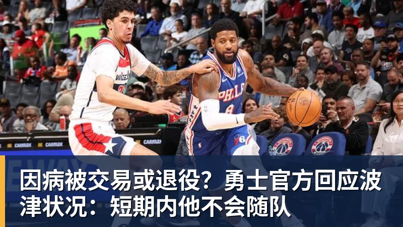 因病被交易或退役?勇士官方回应波津状况:短期内他不会随队