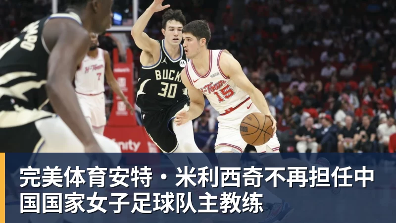 完美体育安特·米利西奇不再担任中国国家女子足球队主教练