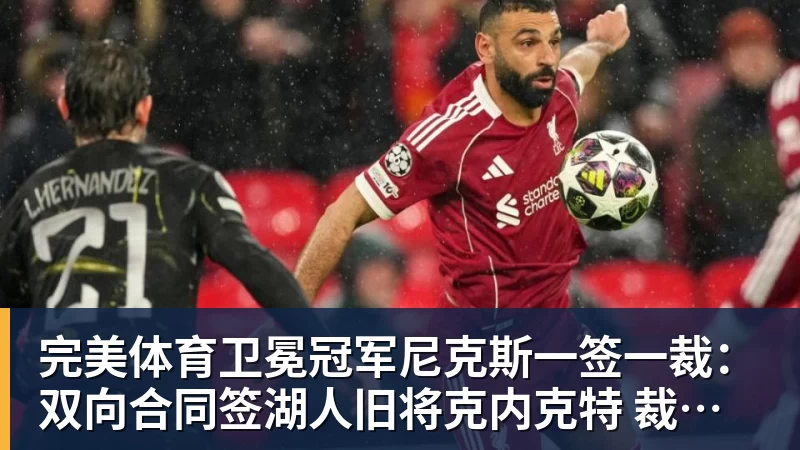 完美体育卫冕冠军尼克斯一签一裁:双向合同签湖人旧将克内克特 裁掉麦卡勒
